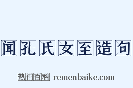 闻孔氏女至造句是什么意思的图片